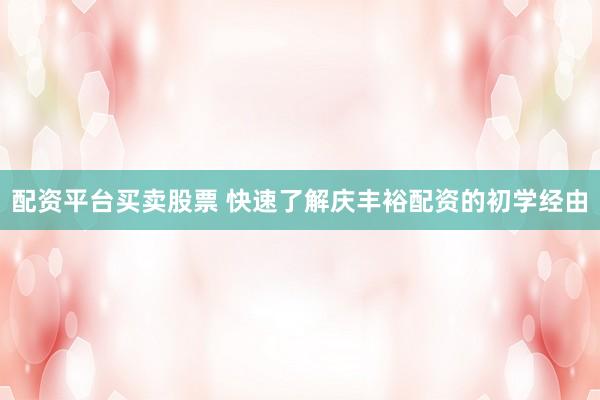 配资平台买卖股票 快速了解庆丰裕配资的初学经由