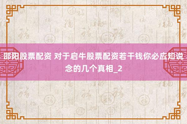 邵阳股票配资 对于启牛股票配资若干钱你必应知说念的几个真相_2