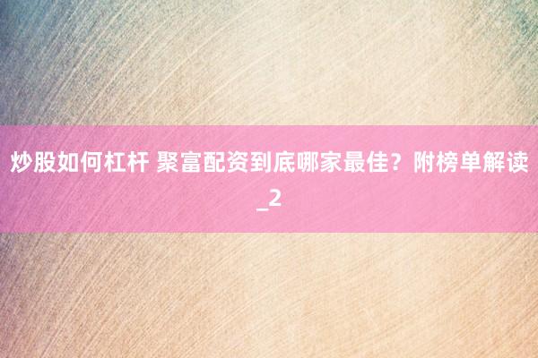 炒股如何杠杆 聚富配资到底哪家最佳？附榜单解读_2